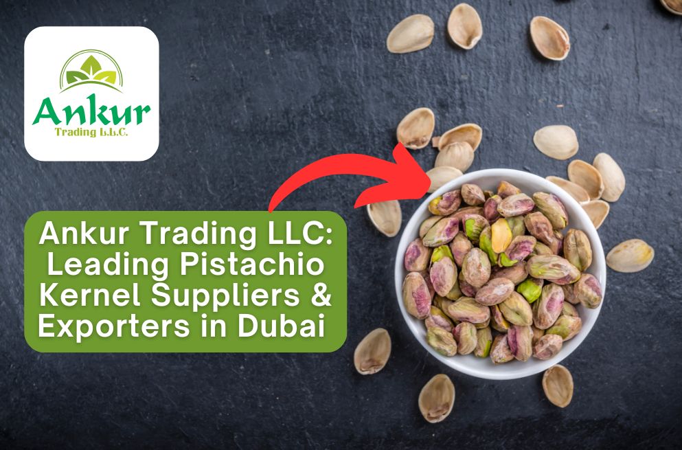 Ankur Trading LLC- Leading Pistachio Kernel Suppliers & Exporters in Dubai