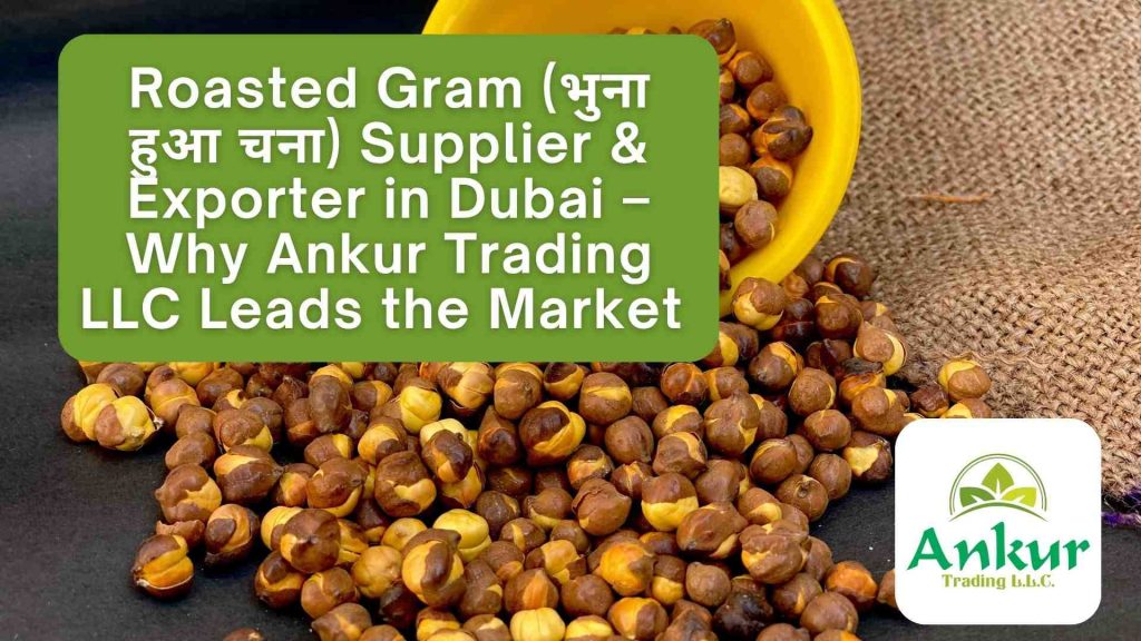 Roasted Gram (भुना हुआ चना) Supplier & Exporter in Dubai. Why Ankur Trading LLC Leads the Market